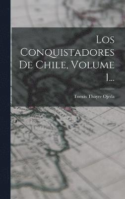 Tomás Thayer Ojeda - Conquistadores De Chile, Volume 1..., Inbunden