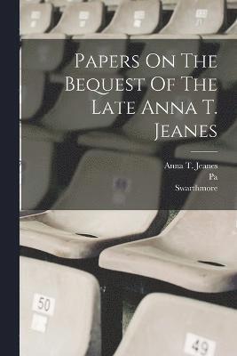 Papers On The Bequest Of The Late Anna T. Jeanes 1