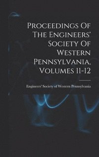 bokomslag Proceedings Of The Engineers' Society Of Western Pennsylvania, Volumes 11-12