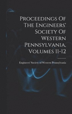 bokomslag Proceedings Of The Engineers' Society Of Western Pennsylvania, Volumes 11-12