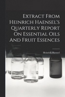 bokomslag Extract From Heinrich Haensel's Quarterly Report On Essential Oils And Fruit Essences