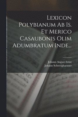 Johann August Ernst, Johann Schweighaeuser - Lexicon Polybianum Ab Is. Et Merico Casaubonis Olim Adumbratum Inde..., Häftad