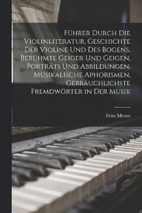 bokomslag Fhrer durch die Violinliteratur, Geschichte der Violine und des Bogens, berhmte Geiger und Geigen, Portrts und Abbildungen, musikalische Aphorismen, gebruchlichste Fremdwrter in der Musik