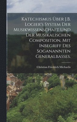 bokomslag Katechismus ber J.B. Logier's System der Musikwissenschaft und der musikalischen Composition, mit Inbegriff des soganannten Generalbasses.