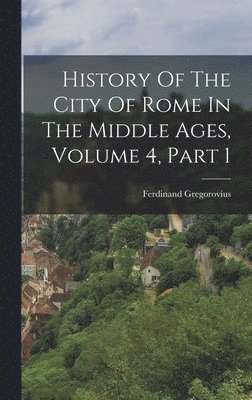 Ferdinand Gregorovius - History Of The City Of Rome In The Middle Ages, Volume 4, Part 1, Inbunden