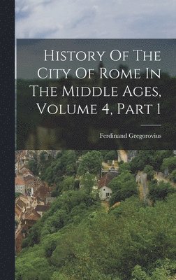 bokomslag History Of The City Of Rome In The Middle Ages, Volume 4, Part 1