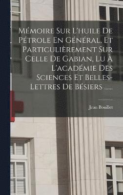 bokomslag Mmoire Sur L'huile De Ptrole En Gnral, Et Particulirement Sur Celle De Gabian, Lu  L'acadmie Des Sciences Et Belles-lettres De Bsiers ......