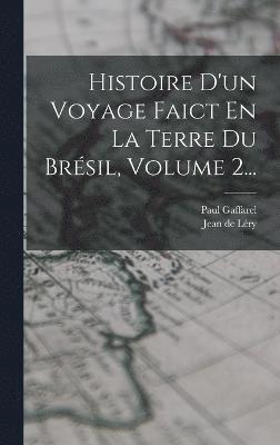 Histoire D'un Voyage Faict En La Terre Du Brésil, Volume 2...