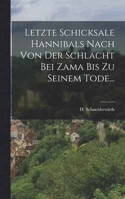 H Schneiderwirth, H. Schneiderwirth - Letzte Schicksale Hannibals Nach Von Der Schlacht Bei Zama Bis Zu Seinem Tode..., Inbunden