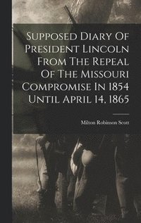 bokomslag Supposed Diary Of President Lincoln From The Repeal Of The Missouri Compromise In 1854 Until April 14, 1865