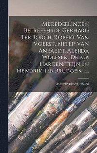 bokomslag Mededeelingen Betreffende Gerhard Ter Borch, Robert Van Voerst, Pieter Van Anraedt, Aleijda Wolfsen, Derck Hardensteijn En Hendrik Ter Bruggen ......