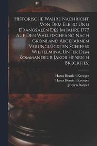 bokomslag Historische wahre Nachricht von dem Elend und Drangsalen des im Jahre 1777 auf den Wallfischfang nach Grnland abgefarnen verunglckten Schiffes Wilhelmina, unter dem Kommandeur Jakob Henrich