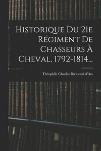 bokomslag Historique Du 21e Rgiment De Chasseurs  Cheval, 1792-1814...