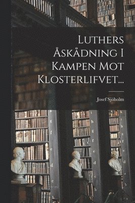 Josef Sjöholm - Luthers Åskådning I Kampen Mot Klosterlifvet..., Häftad
