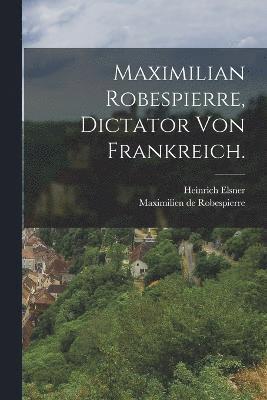 Maximilian Robespierre, Dictator von Frankreich.