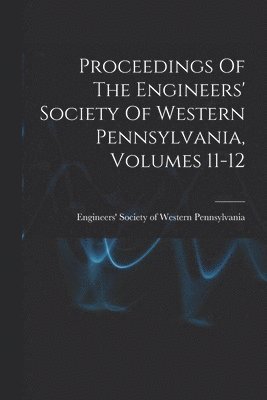 bokomslag Proceedings Of The Engineers' Society Of Western Pennsylvania, Volumes 11-12