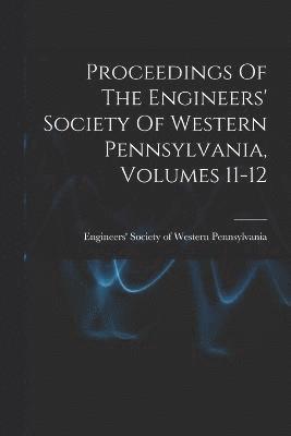 Proceedings Of The Engineers' Society Of Western Pennsylvania, Volumes 11-12 1