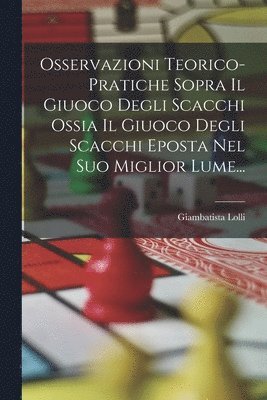 bokomslag Osservazioni Teorico-pratiche Sopra Il Giuoco Degli Scacchi Ossia Il Giuoco Degli Scacchi Eposta Nel Suo Miglior Lume...