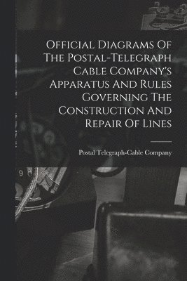 bokomslag Official Diagrams Of The Postal-telegraph Cable Company's Apparatus And Rules Governing The Construction And Repair Of Lines