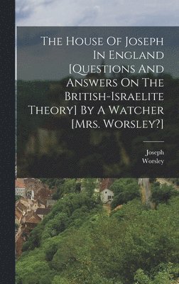 Worsley (Mrs ), Worsley (Mrs )., Worsley (mrs.), Worsley (Mrs - House Of Joseph In England [questions And Answers On The British-israelite Theory] By A Watcher [mrs. Worsley?], Inbunden