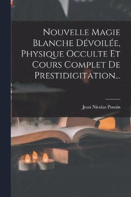 bokomslag Nouvelle Magie Blanche Dvoile, Physique Occulte Et Cours Complet De Prestidigitation...