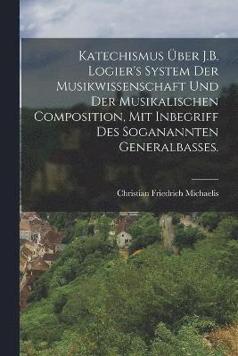 bokomslag Katechismus ber J.B. Logier's System der Musikwissenschaft und der musikalischen Composition, mit Inbegriff des soganannten Generalbasses.