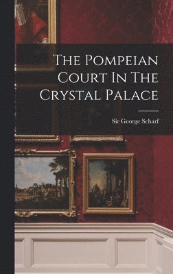 George Scharf - Pompeian Court In The Crystal Palace, Inbunden