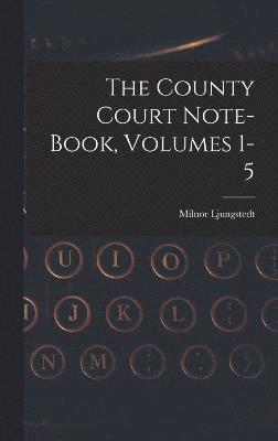 The County Court Note-book, Volumes 1-5 1