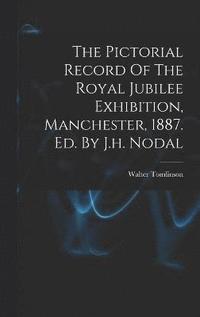 bokomslag The Pictorial Record Of The Royal Jubilee Exhibition, Manchester, 1887. Ed. By J.h. Nodal