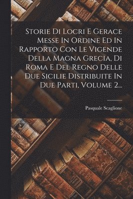 bokomslag Storie Di Locri E Gerace Messe In Ordine Ed In Rapporto Con Le Vigende Della Magna Grecia, Di Roma E Del Regno Delle Due Sicilie Distribuite In Due Parti, Volume 2...