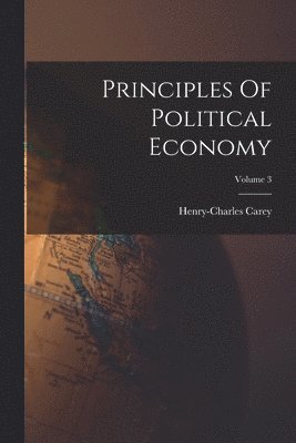 Henry-Charles Carey - Principles Of Political Economy; Volume 3, Häftad