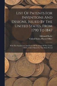 bokomslag List Of Patents For Inventions And Designs, Issued By The United States, From 1790 To 1847