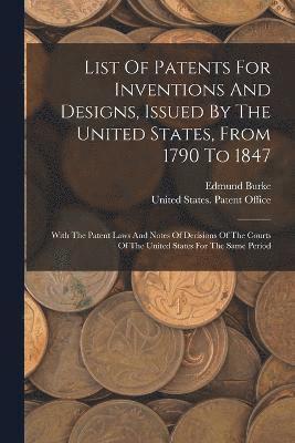 List Of Patents For Inventions And Designs, Issued By The United States, From 1790 To 1847 1