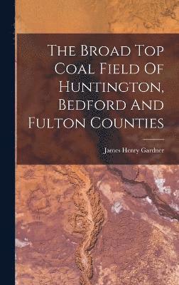 bokomslag The Broad Top Coal Field Of Huntington, Bedford And Fulton Counties