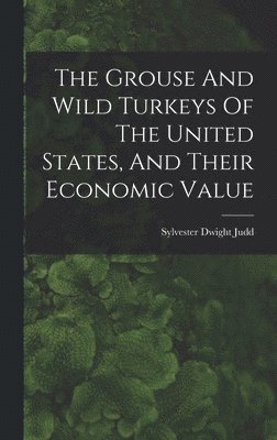 bokomslag The Grouse And Wild Turkeys Of The United States, And Their Economic Value