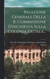 bokomslag Relazione Generale Della R. Commissione D'inchiesta Sulla Colonia Eritrea...