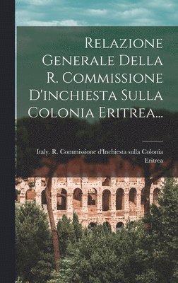 bokomslag Relazione Generale Della R. Commissione D'inchiesta Sulla Colonia Eritrea...