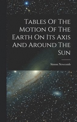 Simon Newcomb - Tables Of The Motion Of The Earth On Its Axis And Around The Sun, Inbunden
