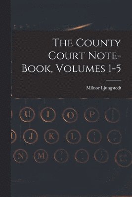 The County Court Note-book, Volumes 1-5 1