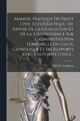 bokomslag Manuel Pratique De Droit Civil Ecclsiastique, Ou Expos De La Lgislation Et De La Jurisprudence Sur L'administration Temporelle Du Culte Catholique Et Ses Rapports Avec L'autorit Civile...