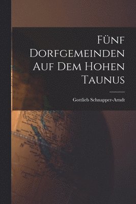 Gottlieb Schnapper-Arndt - Fünf Dorfgemeinden auf dem Hohen Taunus, Häftad
