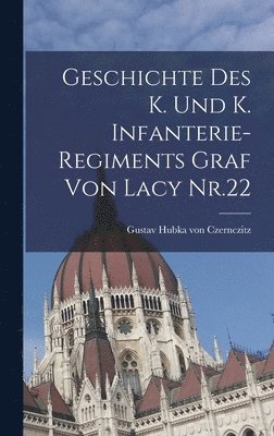 bokomslag Geschichte des K. und K. Infanterie-Regiments Graf von Lacy Nr.22