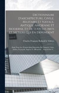 bokomslag Dictionnaire D'architecture, Civile, Militaire Et Navale, Antique, Ancienne Et Moderne, Et De Tous Les Arts Et Mtiers Qui En Dpendent