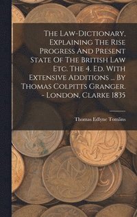 bokomslag The Law-dictionary, Explaining The Rise Progress And Present State Of The British Law Etc. The 4. Ed. With Extensive Additions ... By Thomas Colpitts Granger. - London, Clarke 1835