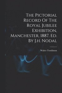 bokomslag The Pictorial Record Of The Royal Jubilee Exhibition, Manchester, 1887. Ed. By J.h. Nodal