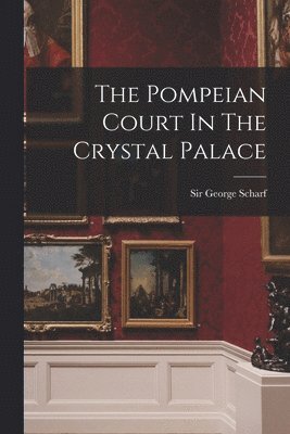 George Scharf - Pompeian Court In The Crystal Palace, Häftad