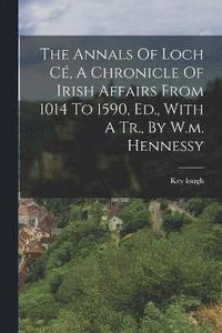 bokomslag The Annals Of Loch C, A Chronicle Of Irish Affairs From 1014 To 1590, Ed., With A Tr., By W.m. Hennessy