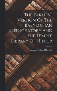 bokomslag The Earliest Version Of The Babylonian Deluge Story And The Temple Library Of Nippur