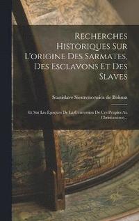 bokomslag Recherches Historiques Sur L'origine Des Sarmates, Des Esclavons Et Des Slaves