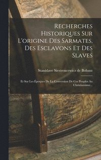 bokomslag Recherches Historiques Sur L'origine Des Sarmates, Des Esclavons Et Des Slaves